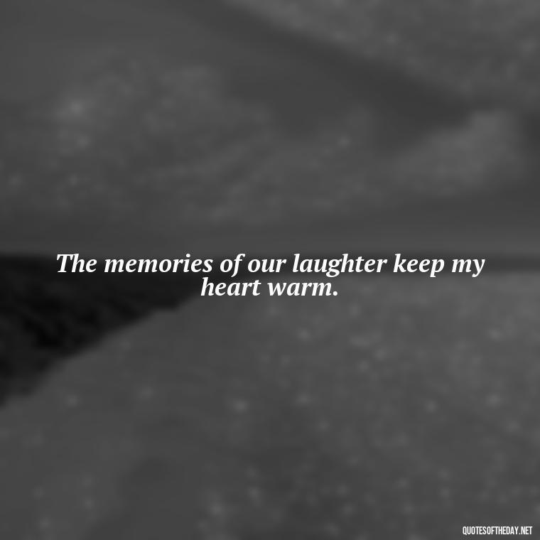 The memories of our laughter keep my heart warm. - Short Missing Someone Quotes