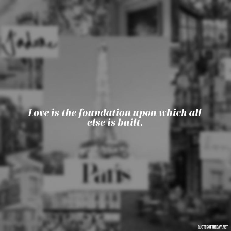 Love is the foundation upon which all else is built. - Images Of Black Love Quotes