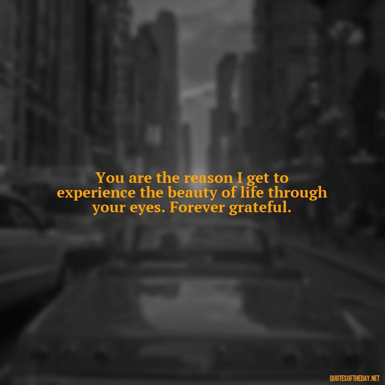 You are the reason I get to experience the beauty of life through your eyes. Forever grateful. - Love Special Niece Quotes
