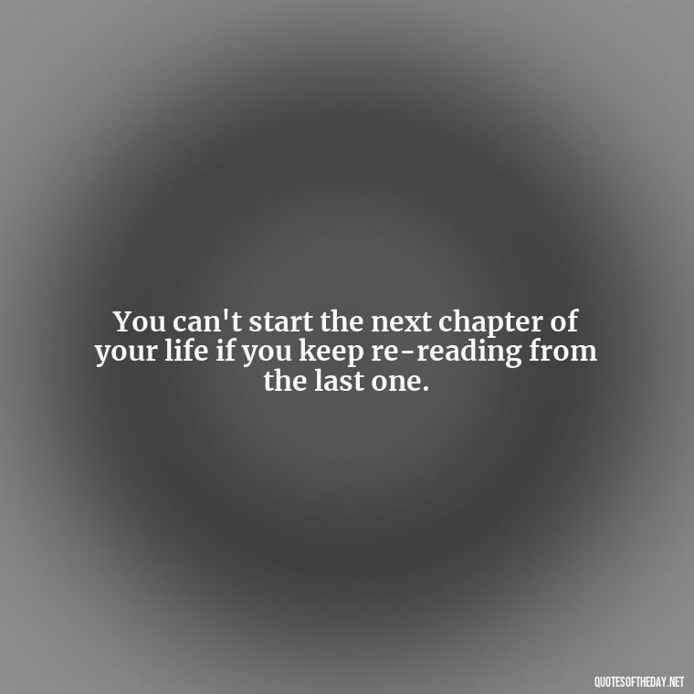 You can't start the next chapter of your life if you keep re-reading from the last one. - Love And Hate Relationship Quotes