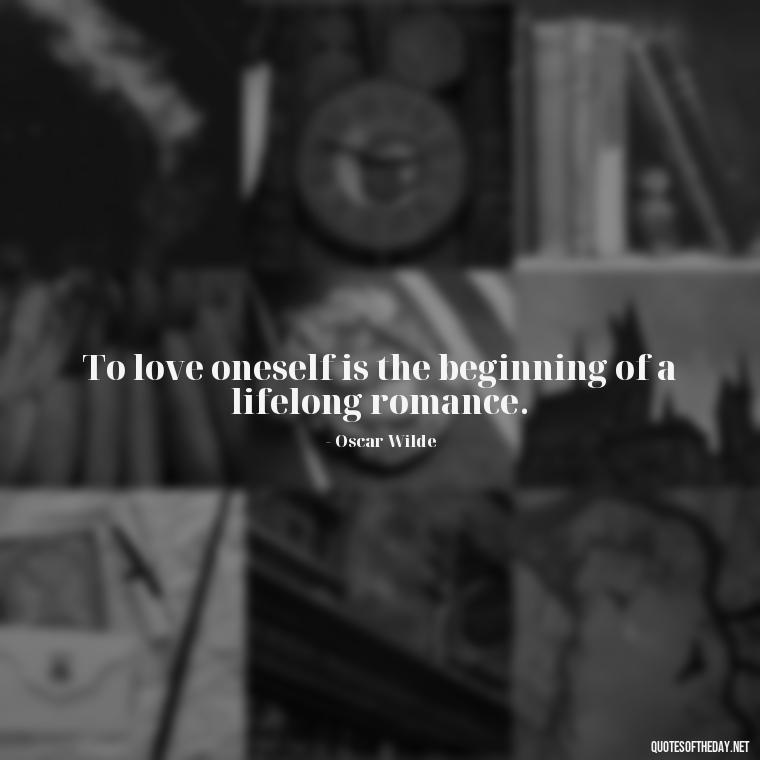 To love oneself is the beginning of a lifelong romance. - Love And Selfishness Quotes