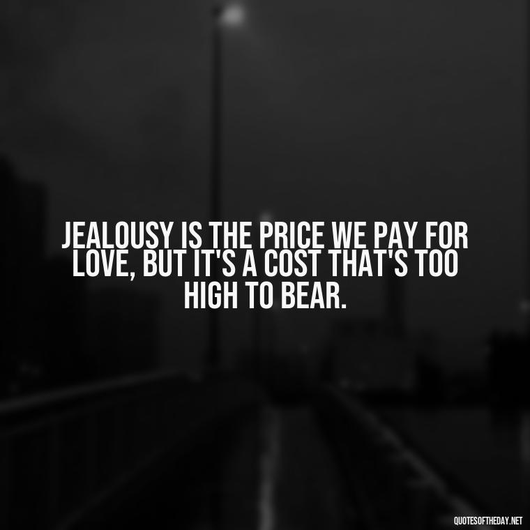 Jealousy is the price we pay for love, but it's a cost that's too high to bear. - Jealousy Quotes About Love