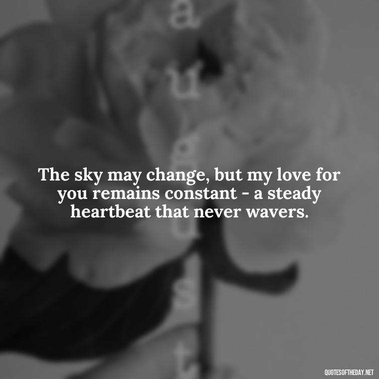 The sky may change, but my love for you remains constant - a steady heartbeat that never wavers. - Love Quotes About Sky