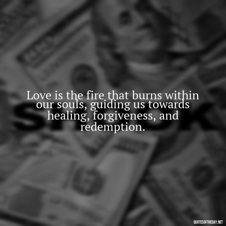 Love is the fire that burns within our souls, guiding us towards healing, forgiveness, and redemption. - Corinthians Quote On Love