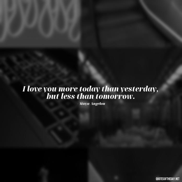 I love you more today than yesterday, but less than tomorrow. - Cute Short Quotes For Her