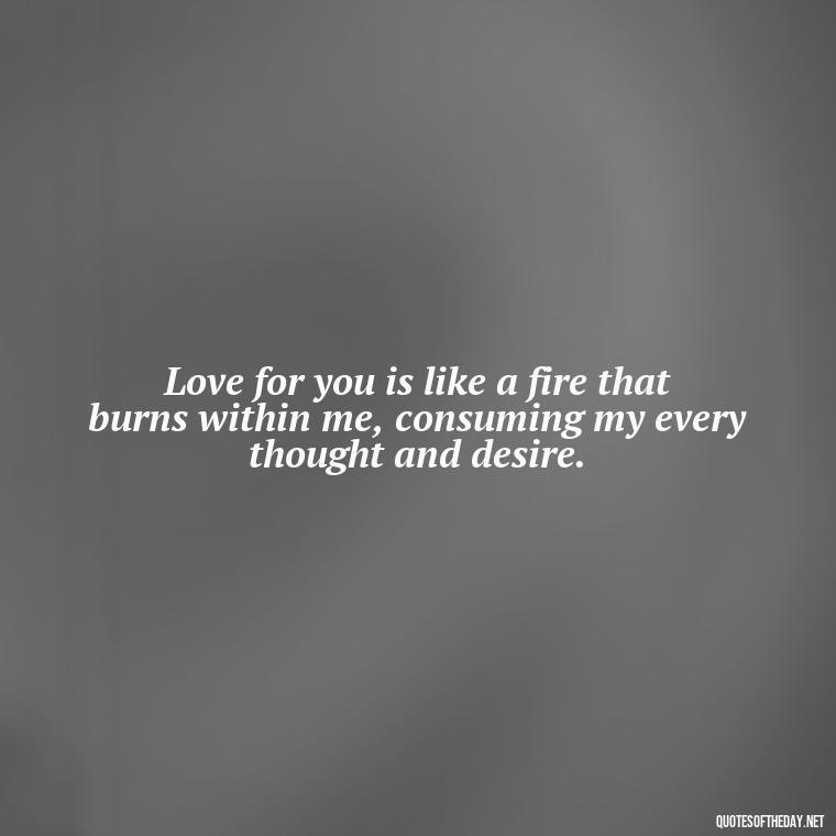 Love for you is like a fire that burns within me, consuming my every thought and desire. - I Love You So Much That It Hurts Quotes