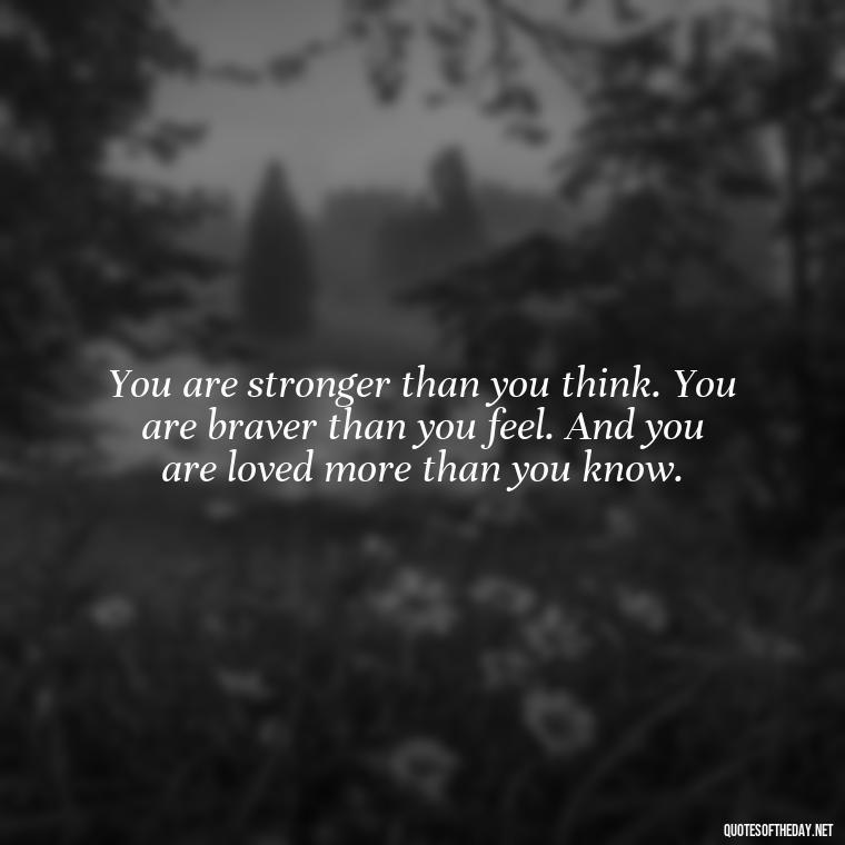 You are stronger than you think. You are braver than you feel. And you are loved more than you know. - Motivational Self Love Quotes