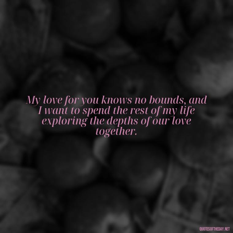 My love for you knows no bounds, and I want to spend the rest of my life exploring the depths of our love together. - I Want To Be With You Love Quotes