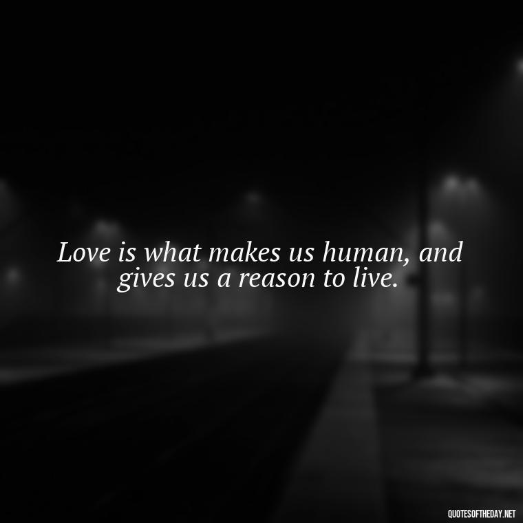 Love is what makes us human, and gives us a reason to live. - Kingdom Hearts Quotes Love