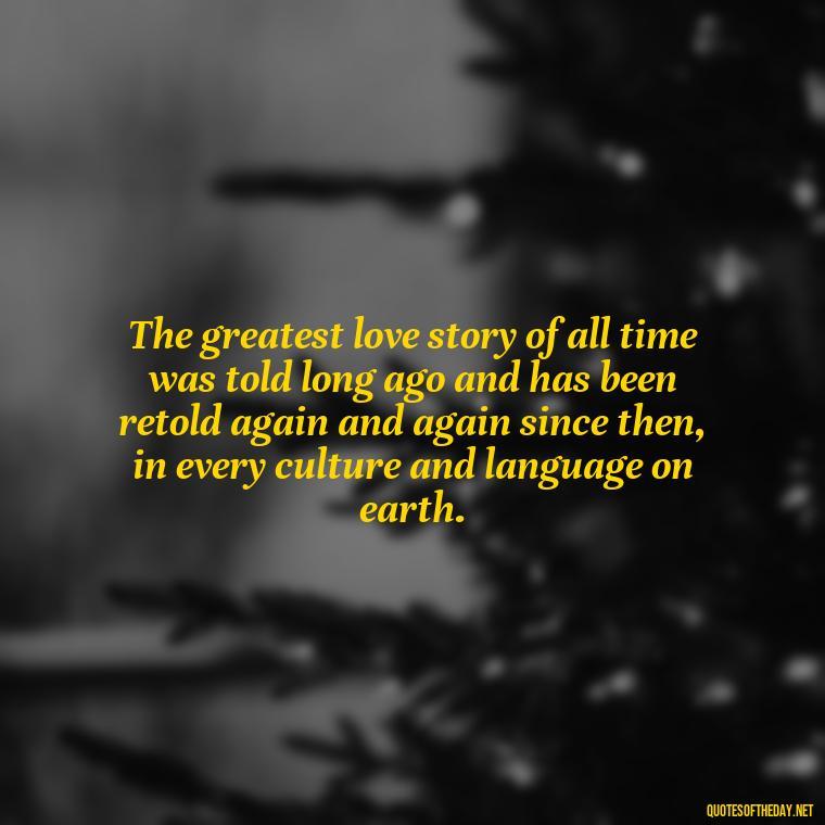 The greatest love story of all time was told long ago and has been retold again and again since then, in every culture and language on earth. - Cs Lewis The Four Loves Quotes