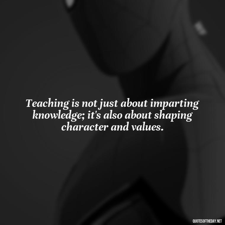 Teaching is not just about imparting knowledge; it's also about shaping character and values. - Short Motivational Quotes For Teachers