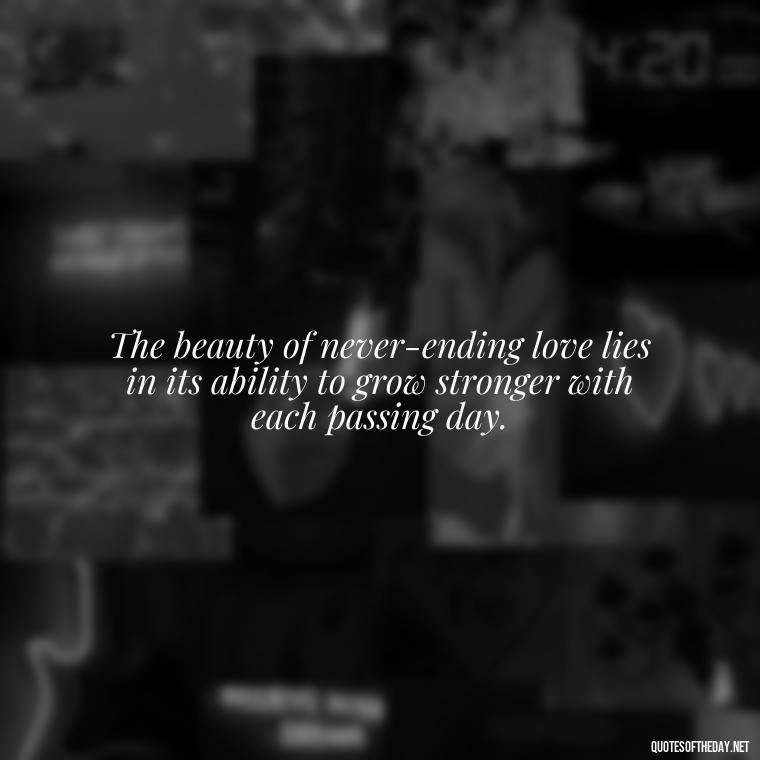 The beauty of never-ending love lies in its ability to grow stronger with each passing day. - Quotes For Never Ending Love