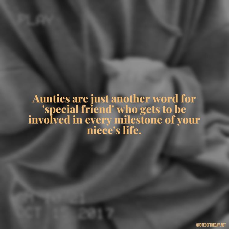 Aunties are just another word for 'special friend' who gets to be involved in every milestone of your niece's life. - Love For A Niece Quotes