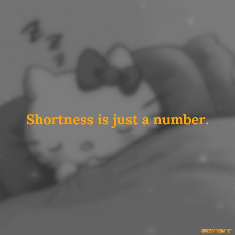 Shortness is just a number. - Mean Short Quotes