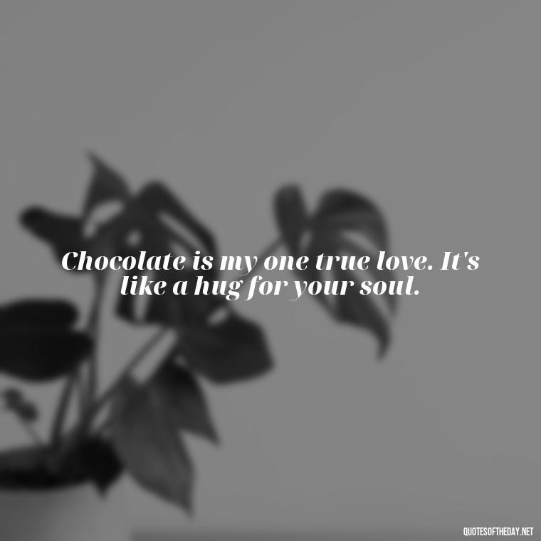 Chocolate is my one true love. It's like a hug for your soul. - Quotes About Love Food