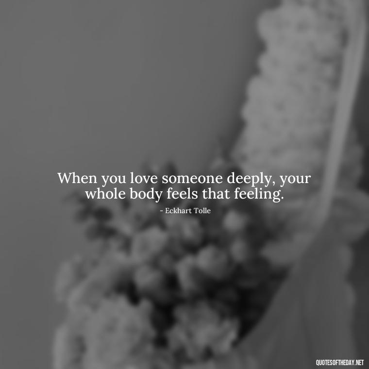 When you love someone deeply, your whole body feels that feeling. - Quotes About Love And Communication