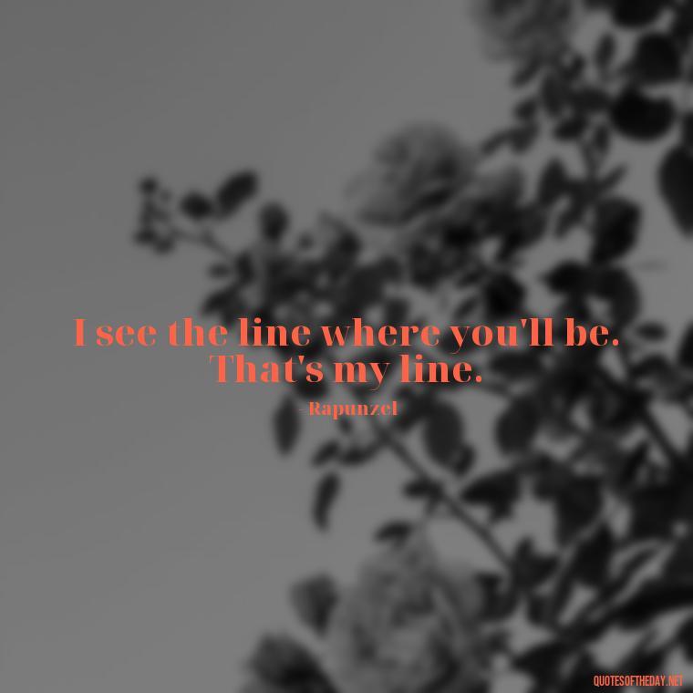 I see the line where you'll be. That's my line. - Short Disney Movie Quotes