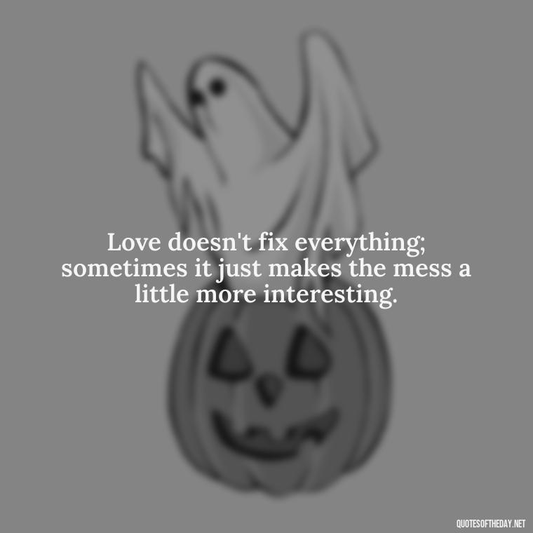 Love doesn't fix everything; sometimes it just makes the mess a little more interesting. - Love And Single Quotes