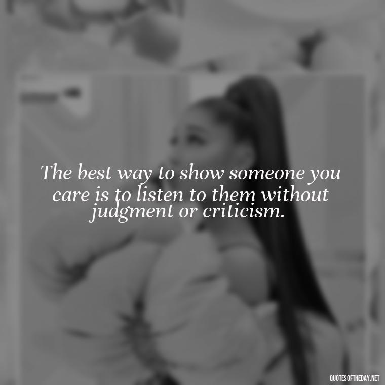 The best way to show someone you care is to listen to them without judgment or criticism. - Quotes About Support And Love