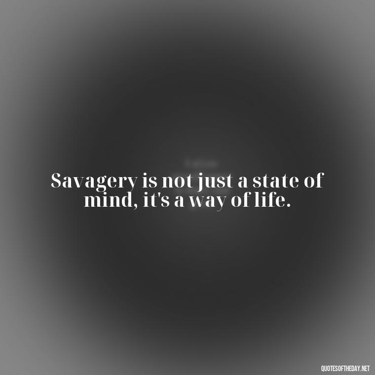 Savagery is not just a state of mind, it's a way of life. - Deep Savage Quotes Short