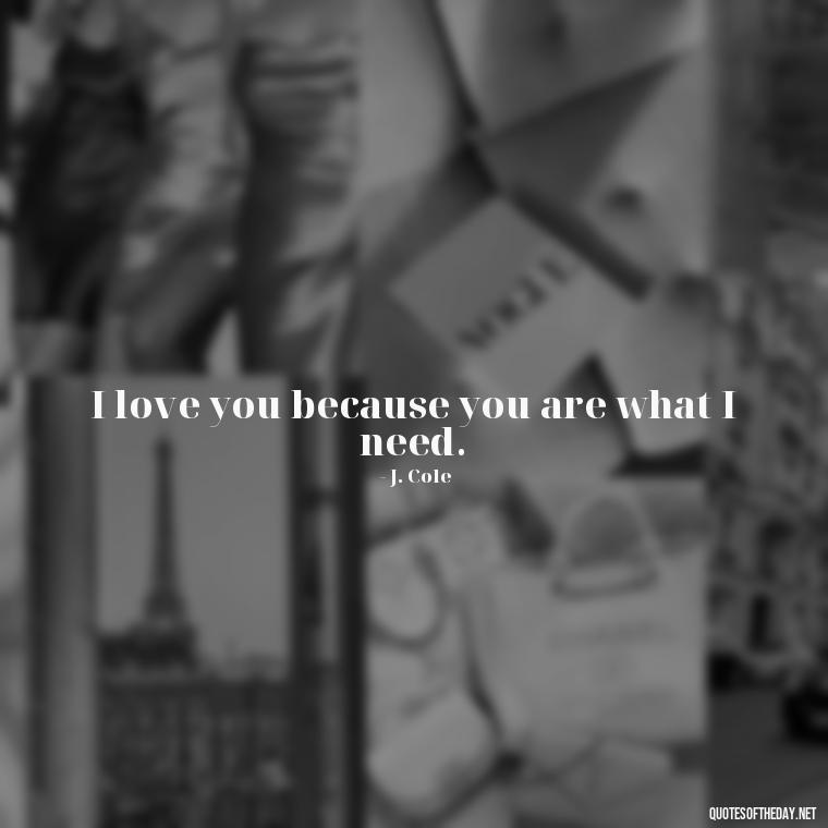 I love you because you are what I need. - J Cole Love Quotes