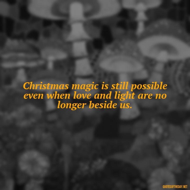 Christmas magic is still possible even when love and light are no longer beside us. - Losing A Loved One At Christmas Quotes