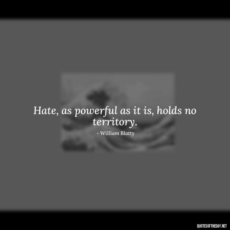 Hate, as powerful as it is, holds no territory. - Hurt Hate Love Quotes