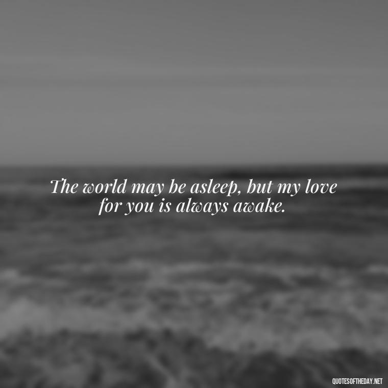 The world may be asleep, but my love for you is always awake. - Night Time Love Quotes