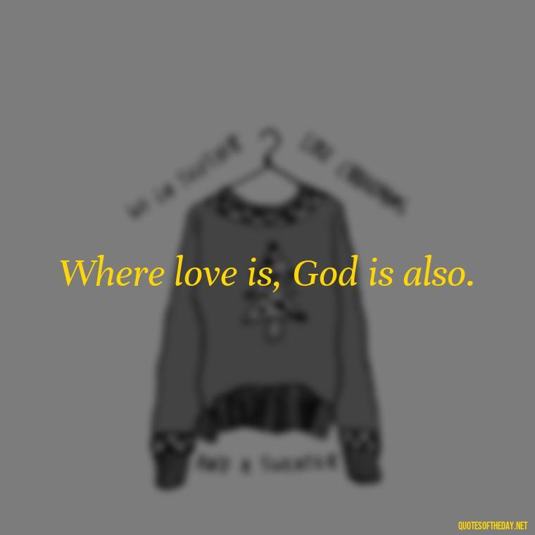 Where love is, God is also. - Quotes About Love Simple