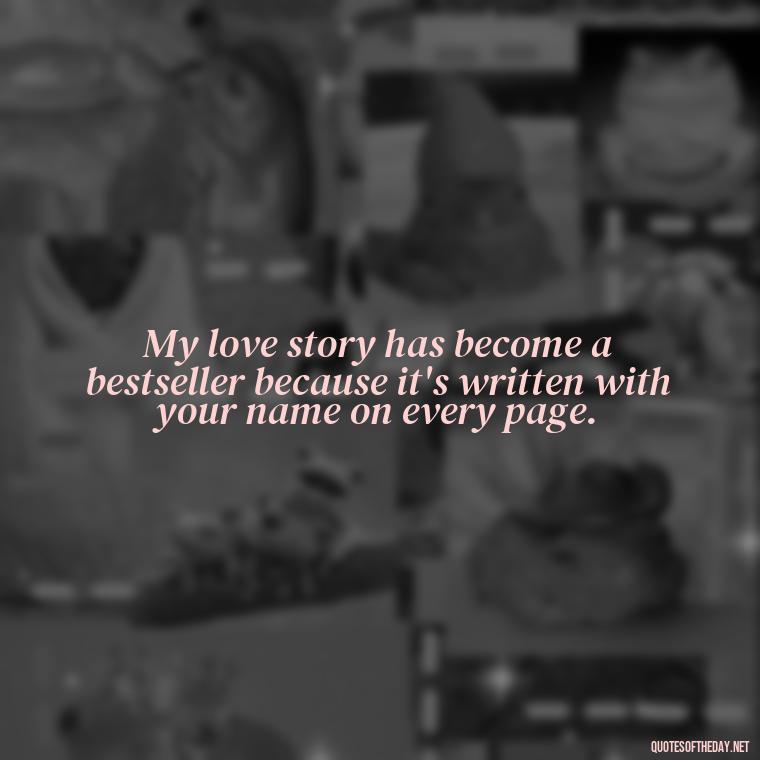 My love story has become a bestseller because it's written with your name on every page. - My Love Story Quotes