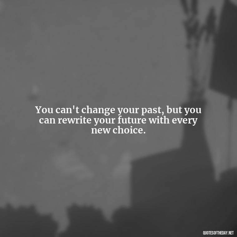 You can't change your past, but you can rewrite your future with every new choice. - Quotes About Love And Change