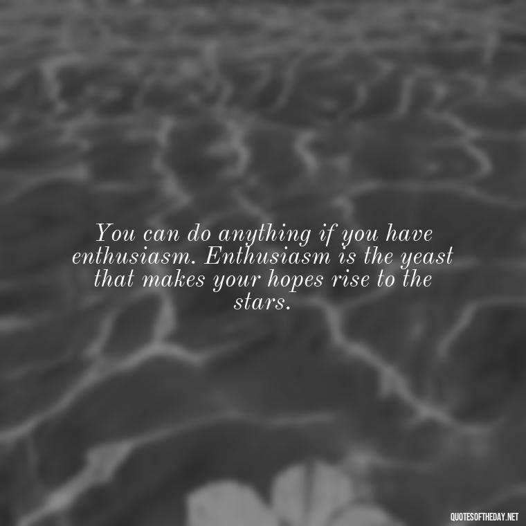 You can do anything if you have enthusiasm. Enthusiasm is the yeast that makes your hopes rise to the stars. - Queen Quotes Short