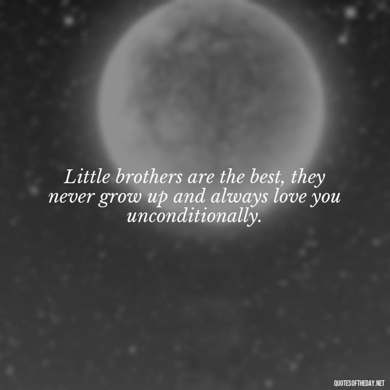 Little brothers are the best, they never grow up and always love you unconditionally. - I Love My Little Brother Quotes