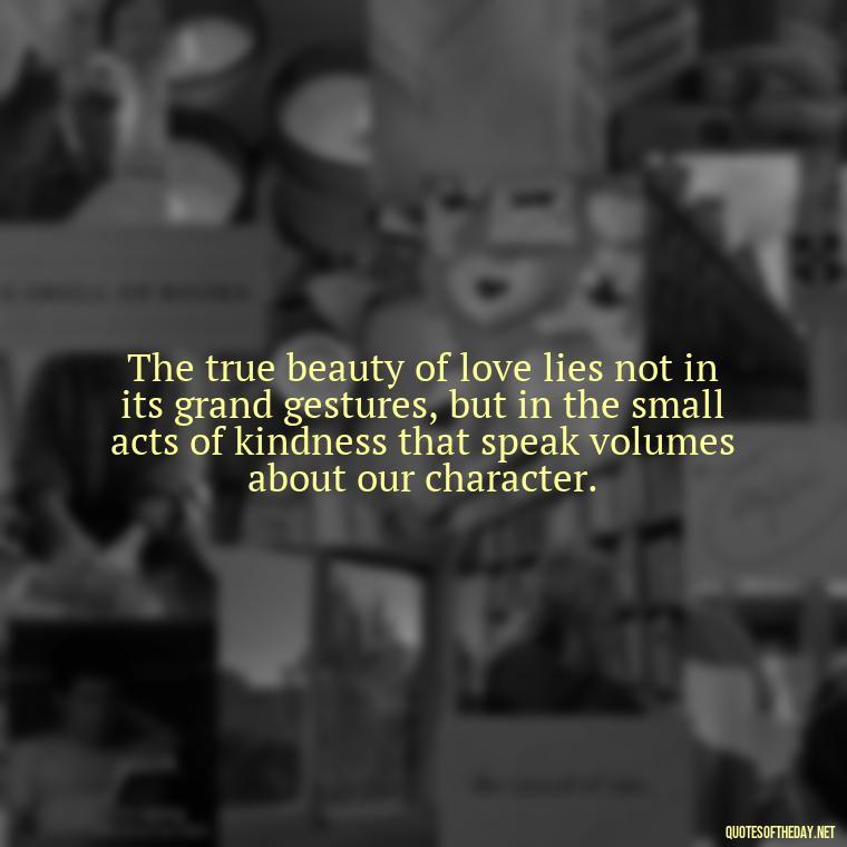 The true beauty of love lies not in its grand gestures, but in the small acts of kindness that speak volumes about our character. - Famous Quotes From Books About Love