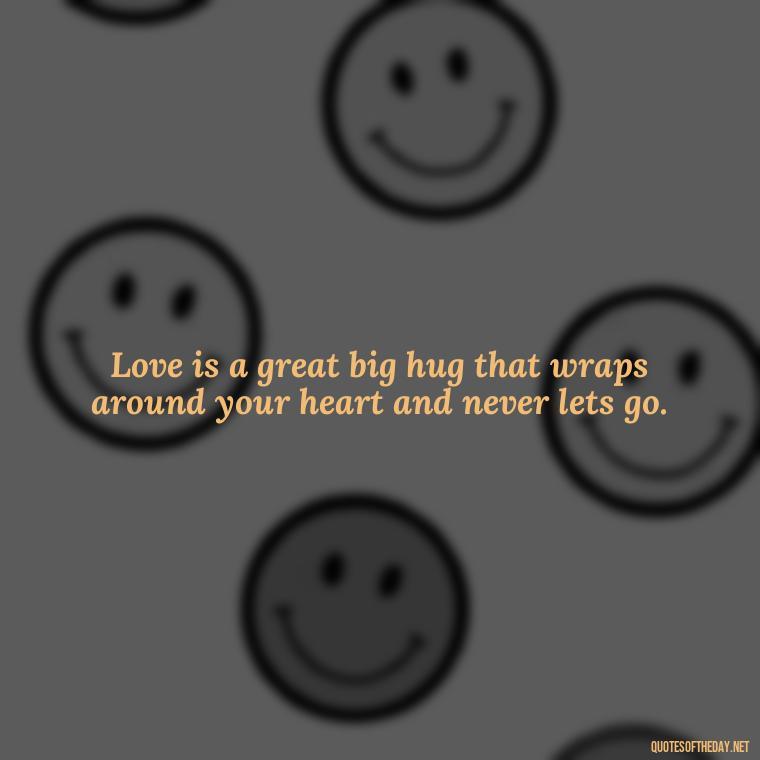 Love is a great big hug that wraps around your heart and never lets go. - Motivational Quotes About Love