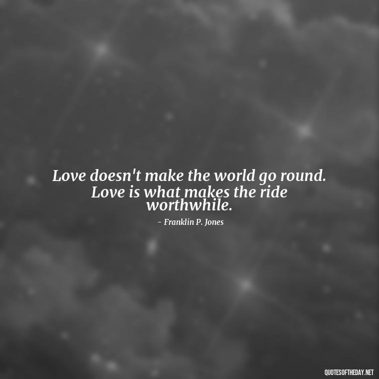 Love doesn't make the world go round. Love is what makes the ride worthwhile. - Quotes About Struggling Love