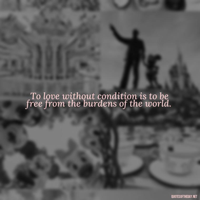 To love without condition is to be free from the burdens of the world. - Classical Quotes About Love