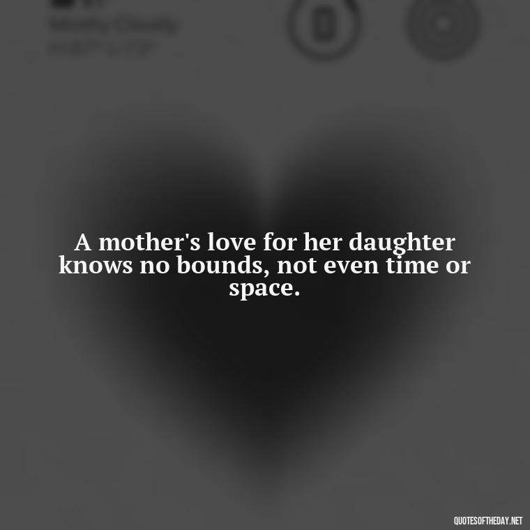 A mother's love for her daughter knows no bounds, not even time or space. - Daughter Quotes From Mom I Love You