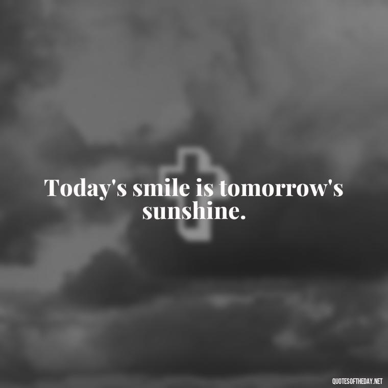 Today's smile is tomorrow's sunshine. - Cute Short Letter Board Quotes