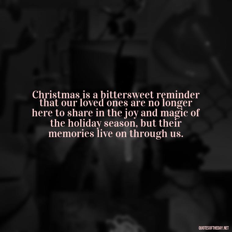 Christmas is a bittersweet reminder that our loved ones are no longer here to share in the joy and magic of the holiday season, but their memories live on through us. - Christmas Quotes About Lost Loved Ones