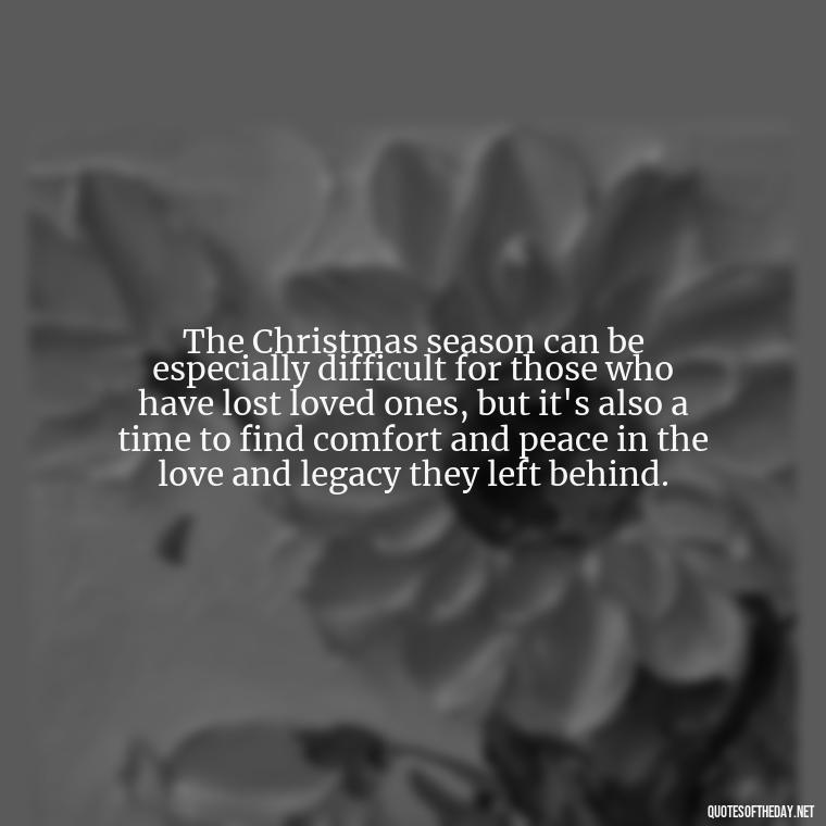 The Christmas season can be especially difficult for those who have lost loved ones, but it's also a time to find comfort and peace in the love and legacy they left behind. - Christmas Quotes About Lost Loved Ones