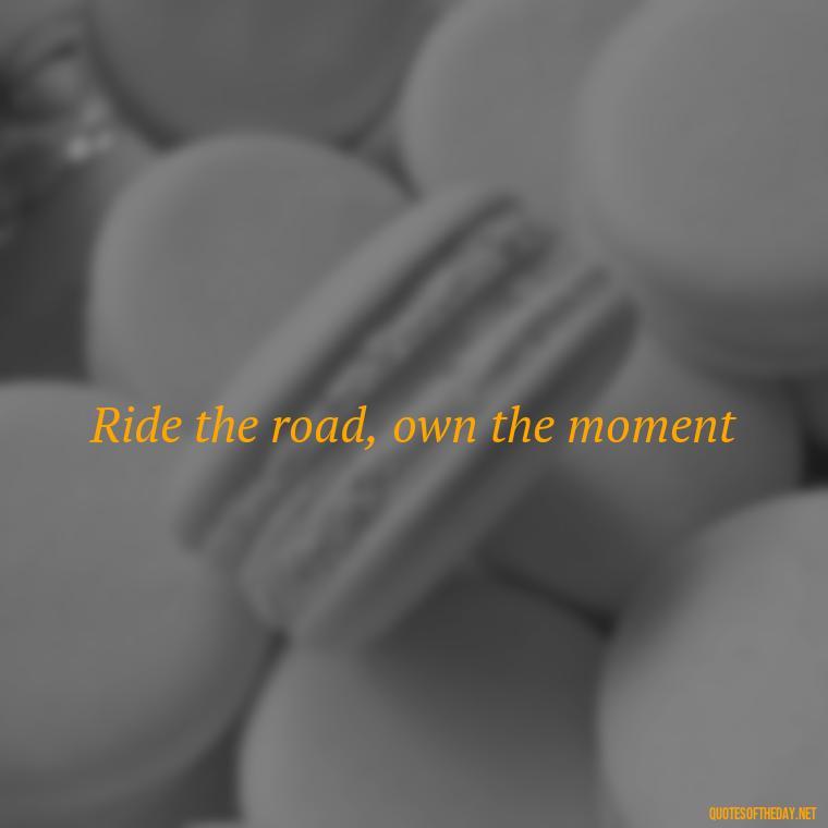 Ride the road, own the moment - Short Motorcycle Quotes