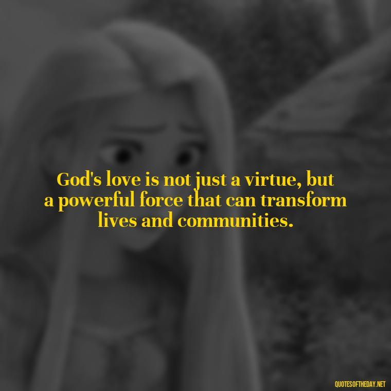 God's love is not just a virtue, but a powerful force that can transform lives and communities. - Quotes About Love In The Bible