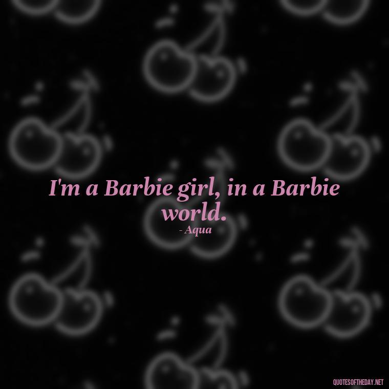 I'm a Barbie girl, in a Barbie world. - Short Quotes Song Lyrics