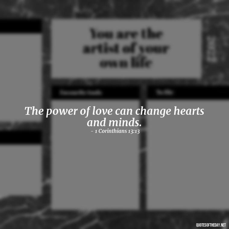 The power of love can change hearts and minds. - Love Quote From Bible