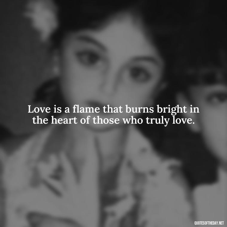 Love is a flame that burns bright in the heart of those who truly love. - Fire Of Love Quotes