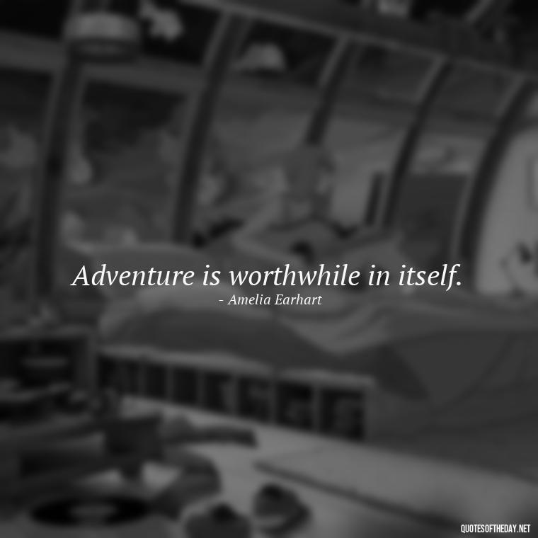 Adventure is worthwhile in itself. - Adventure Short Quotes