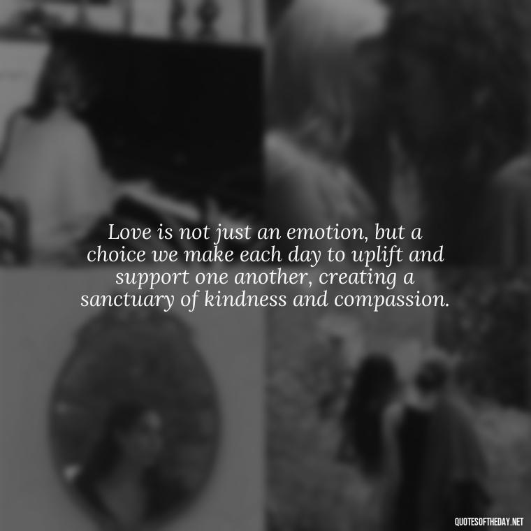 Love is not just an emotion, but a choice we make each day to uplift and support one another, creating a sanctuary of kindness and compassion. - Gandhi Quotes On Love