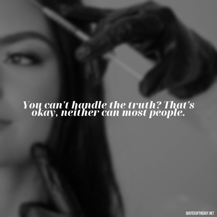 You can't handle the truth? That's okay, neither can most people. - Baddie Short Sassy Quotes