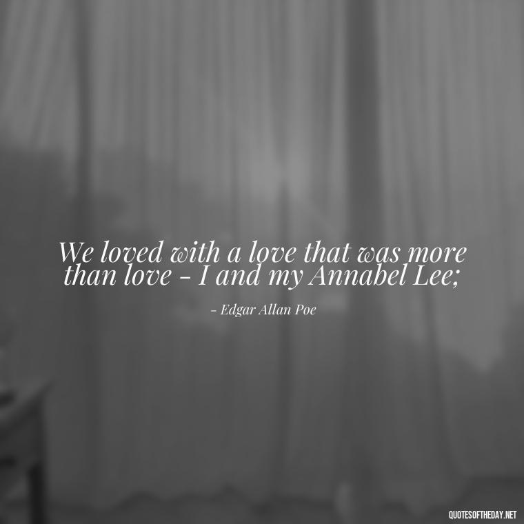 We loved with a love that was more than love - I and my Annabel Lee; - Poetry Quotes About Love